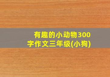 有趣的小动物300字作文三年级(小狗)