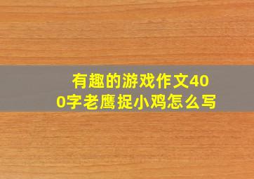 有趣的游戏作文400字老鹰捉小鸡怎么写