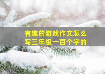 有趣的游戏作文怎么写三年级一百个字的