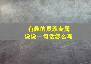 有趣的灵魂专属说说一句话怎么写