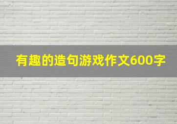 有趣的造句游戏作文600字