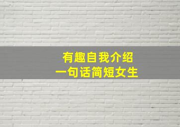 有趣自我介绍一句话简短女生