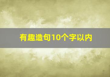 有趣造句10个字以内