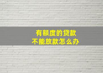 有额度的贷款不能放款怎么办