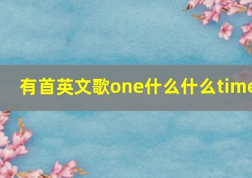 有首英文歌one什么什么time