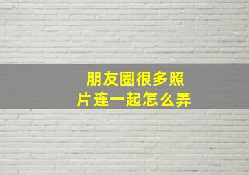 朋友圈很多照片连一起怎么弄