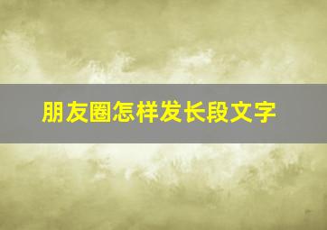 朋友圈怎样发长段文字