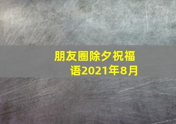 朋友圈除夕祝福语2021年8月