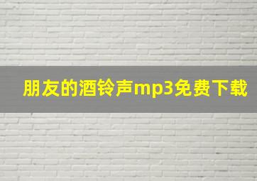 朋友的酒铃声mp3免费下载