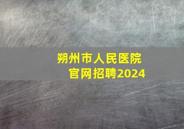 朔州市人民医院官网招聘2024