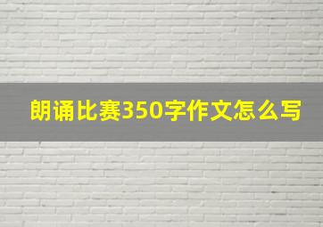 朗诵比赛350字作文怎么写