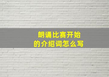 朗诵比赛开始的介绍词怎么写