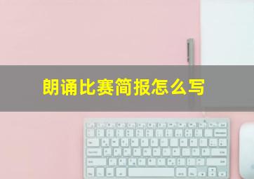 朗诵比赛简报怎么写