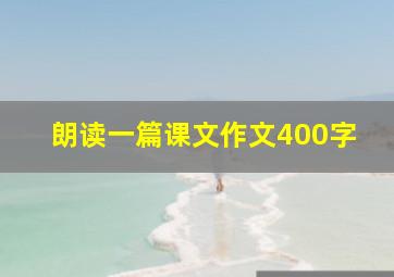 朗读一篇课文作文400字