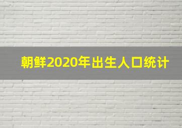 朝鲜2020年出生人口统计