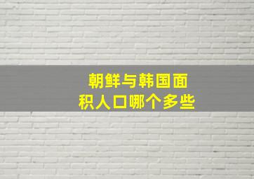 朝鲜与韩国面积人口哪个多些