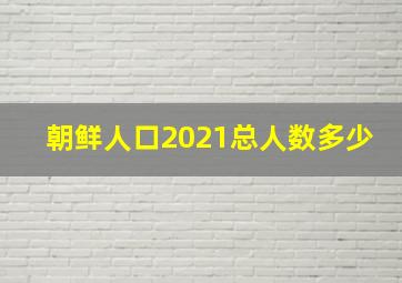 朝鲜人口2021总人数多少