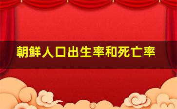 朝鲜人口出生率和死亡率