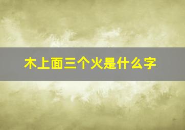 木上面三个火是什么字