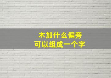 木加什么偏旁可以组成一个字