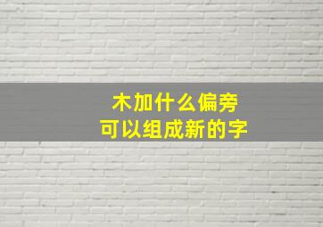 木加什么偏旁可以组成新的字