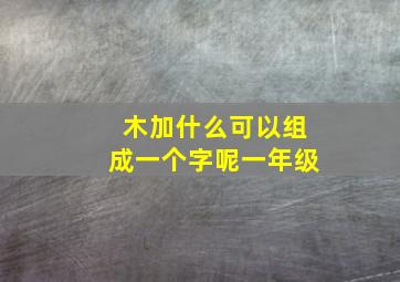 木加什么可以组成一个字呢一年级