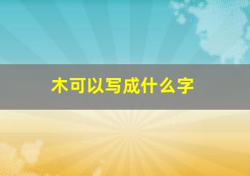 木可以写成什么字