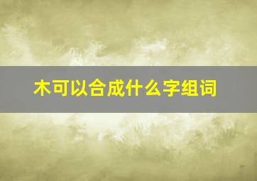 木可以合成什么字组词