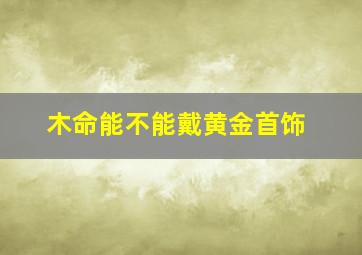 木命能不能戴黄金首饰