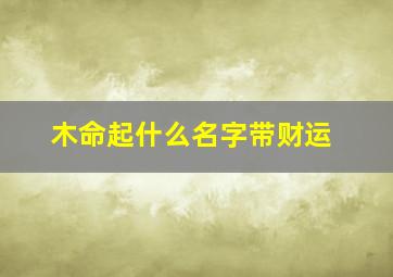 木命起什么名字带财运