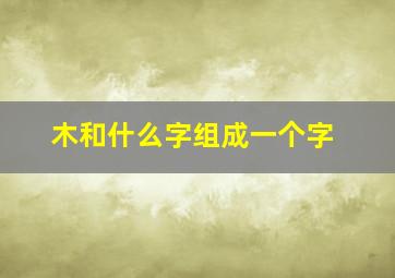 木和什么字组成一个字