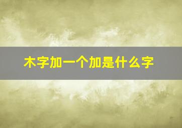 木字加一个加是什么字