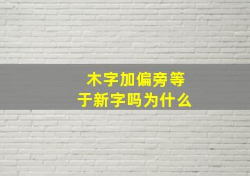 木字加偏旁等于新字吗为什么