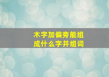 木字加偏旁能组成什么字并组词