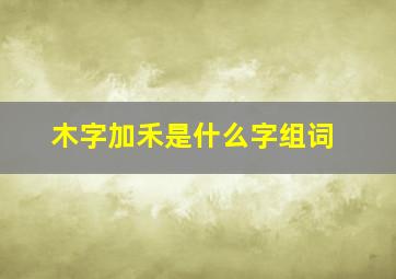 木字加禾是什么字组词