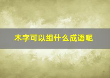 木字可以组什么成语呢