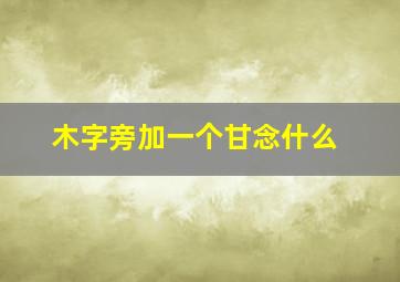 木字旁加一个甘念什么