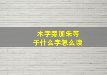 木字旁加朱等于什么字怎么读