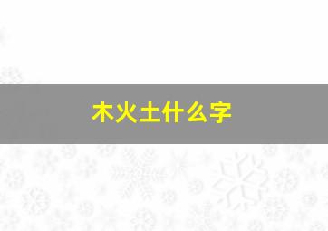 木火土什么字