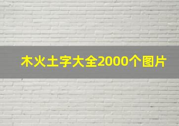 木火土字大全2000个图片