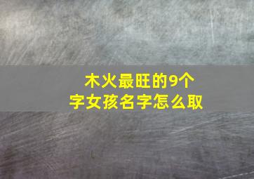 木火最旺的9个字女孩名字怎么取