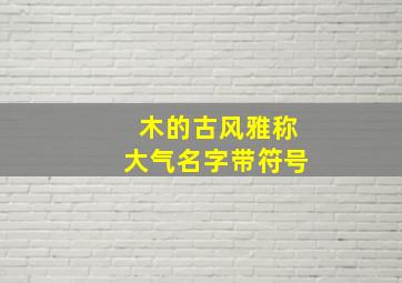 木的古风雅称大气名字带符号