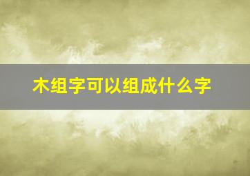 木组字可以组成什么字