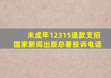 未成年12315退款支招国家新闻出版总署投诉电话