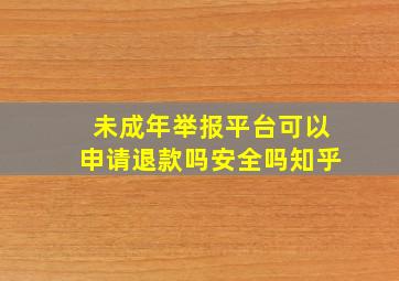 未成年举报平台可以申请退款吗安全吗知乎