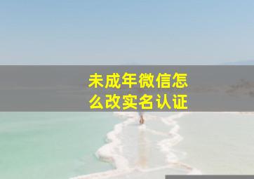 未成年微信怎么改实名认证