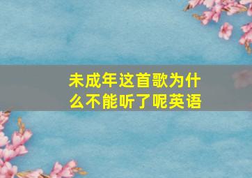 未成年这首歌为什么不能听了呢英语