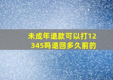 未成年退款可以打12345吗退回多久前的