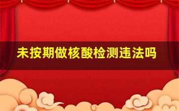 未按期做核酸检测违法吗