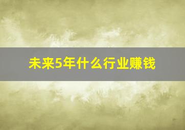 未来5年什么行业赚钱